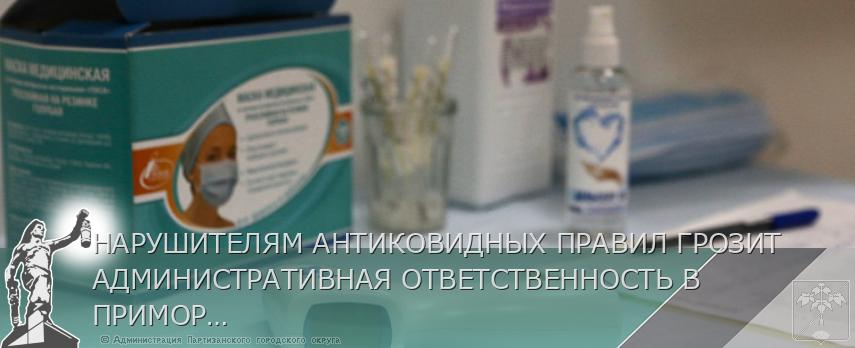 НАРУШИТЕЛЯМ АНТИКОВИДНЫХ ПРАВИЛ ГРОЗИТ АДМИНИСТРАТИВНАЯ ОТВЕТСТВЕННОСТЬ В ПРИМОРЬЕ | Администрация муниципального округа город Партизанск Приморского края Официальный сайт