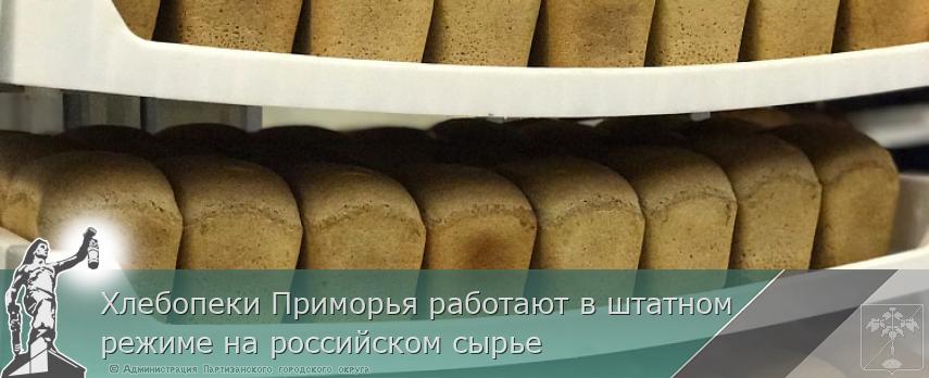 Хлебопеки Приморья работают в штатном режиме на российском сырье | Администрация муниципального округа город Партизанск Приморского края Официальный сайт