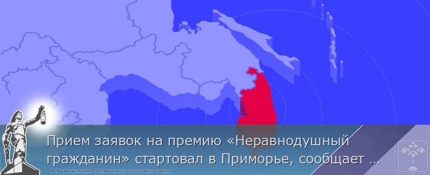 Прием заявок на премию «Неравнодушный гражданин» стартовал в Приморье, сообщает www.primorsky.ru | Администрация муниципального округа город Партизанск Приморского края Официальный сайт