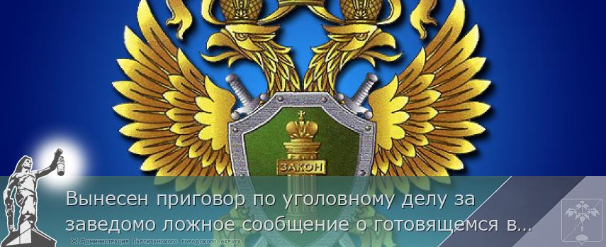 Вынесен приговор по уголовному делу за заведомо ложное сообщение о готовящемся взрыве | Администрация муниципального округа город Партизанск Приморского края Официальный сайт