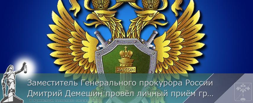 Заместитель Генерального прокурора России Дмитрий Демешин провёл личный приём граждан в Приморском крае | Администрация муниципального округа город Партизанск Приморского края Официальный сайт