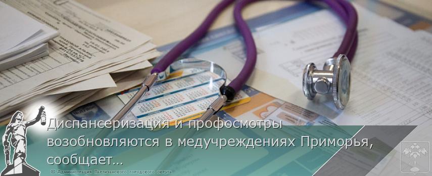 Диспансеризация и профосмотры возобновляются в медучреждениях Приморья, сообщает www.primorsky.ru | Администрация муниципального округа город Партизанск Приморского края Официальный сайт