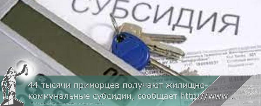 44 тысячи приморцев получают жилищно-коммунальные субсидии, сообщает http://www.primorsky.ru | Администрация муниципального округа город Партизанск Приморского края Официальный сайт
