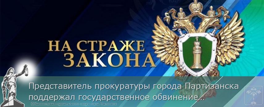 Представитель прокуратуры города Партизанска поддержал государственное обвинение по уголовному делу в отношении местного жителя 1988 года рождения. | Администрация муниципального округа город Партизанск Приморского края Официальный сайт
