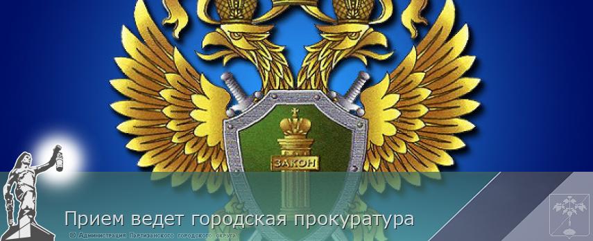 Прием ведет городская прокуратура | Администрация муниципального округа город Партизанск Приморского края Официальный сайт