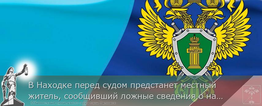 В Находке перед судом предстанет местный житель, сообщивший ложные сведения о наличии взрывного устройства | Администрация муниципального округа город Партизанск Приморского края Официальный сайт