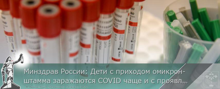 Минздрав России: Дети с приходом омикрон-штамма заражаются COVID чаще и с проявлением симптомов | Администрация муниципального округа город Партизанск Приморского края Официальный сайт